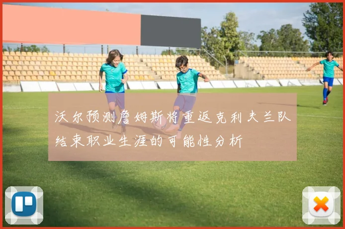 沃尔预测詹姆斯将重返克利夫兰队结束职业生涯的可能性分析