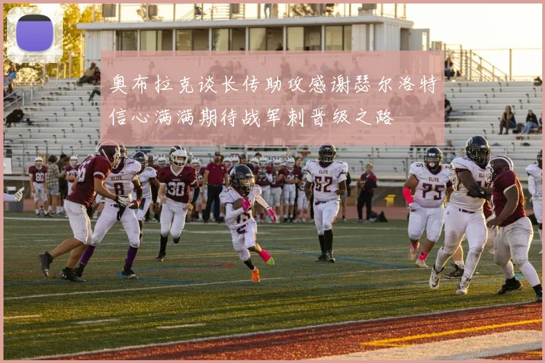 奥布拉克谈长传助攻感谢瑟尔洛特信心满满期待战军刺晋级之路