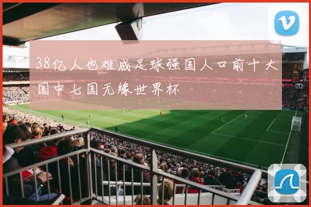 38亿人也难成足球强国人口前十大国中七国无缘世界杯