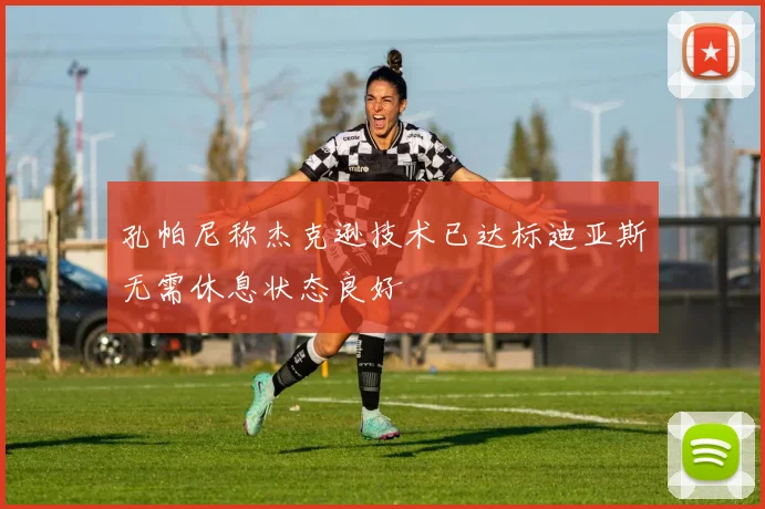 孔帕尼称杰克逊技术已达标迪亚斯无需休息状态良好