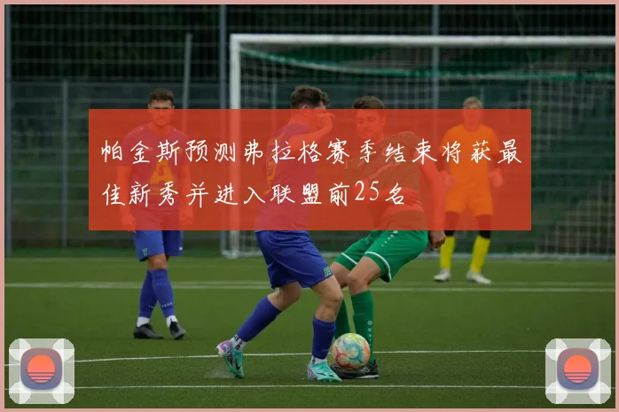 帕金斯预测弗拉格赛季结束将获最佳新秀并进入联盟前25名