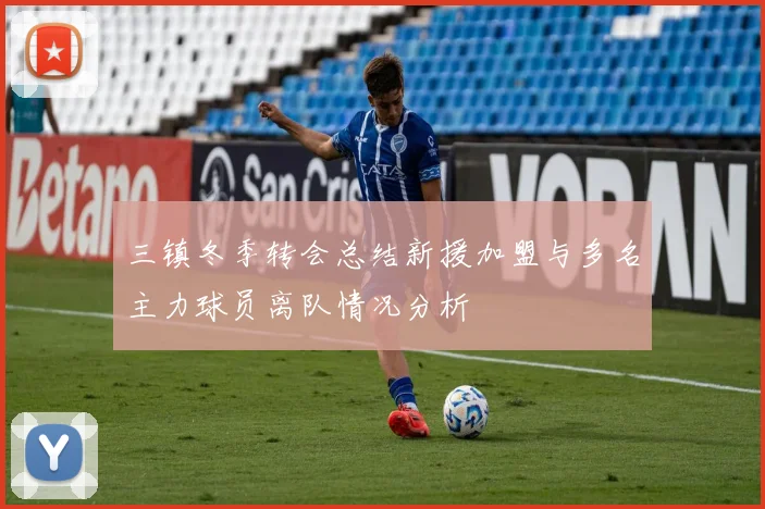三镇冬季转会总结新援加盟与多名主力球员离队情况分析