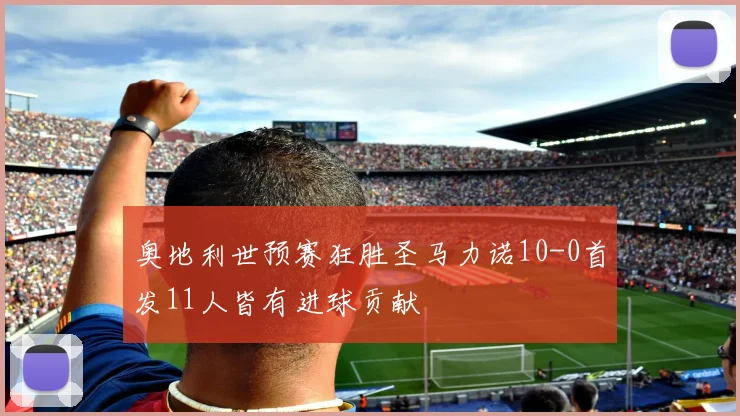 奥地利世预赛狂胜圣马力诺10-0首发11人皆有进球贡献