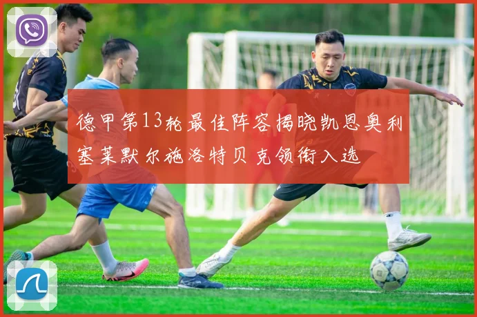 德甲第13轮最佳阵容揭晓凯恩奥利塞莱默尔施洛特贝克领衔入选