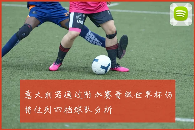 意大利若通过附加赛晋级世界杯仍将位列四档球队分析
