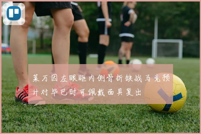 莱万因左眼眶内侧骨折缺战马竞预计对毕巴时可佩戴面具复出