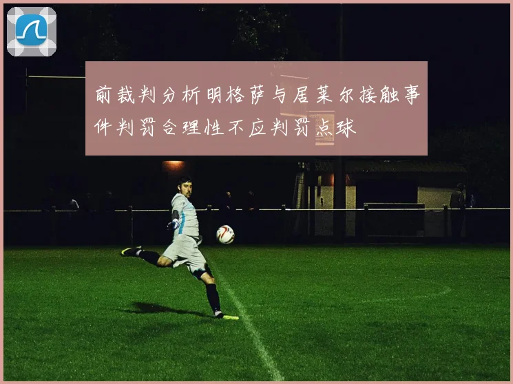 前裁判分析明格萨与居莱尔接触事件判罚合理性不应判罚点球