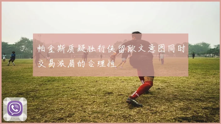帕金斯质疑独行侠留欧文意图同时交易浓眉的合理性