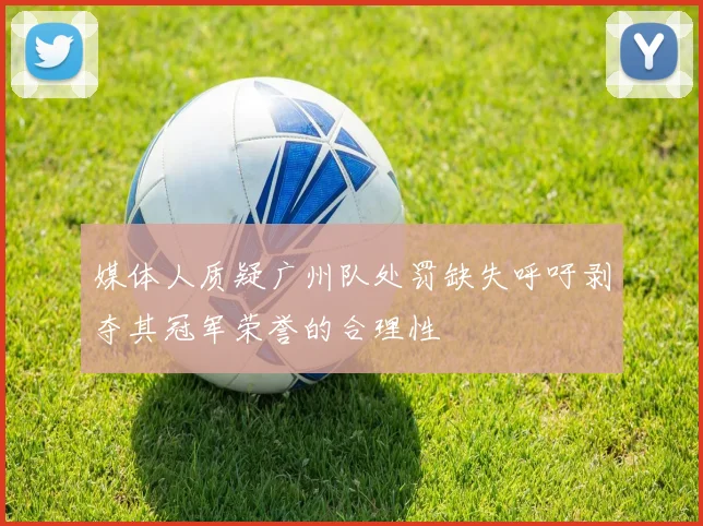 媒体人质疑广州队处罚缺失呼吁剥夺其冠军荣誉的合理性