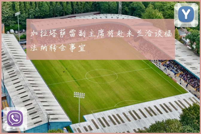 加拉塔萨雷副主席将赴米兰洽谈福法纳转会事宜