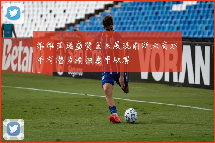 维维亚诺盛赞国米展现前所未有水平有潜力横扫意甲联赛