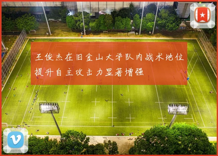 王俊杰在旧金山大学队内战术地位提升自主攻击力显著增强