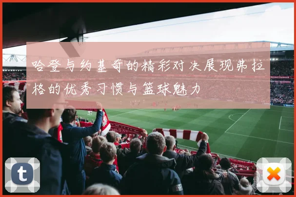 哈登与约基奇的精彩对决展现弗拉格的优秀习惯与篮球魅力