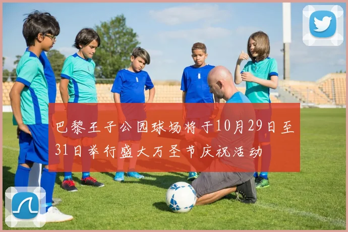 巴黎王子公园球场将于10月29日至31日举行盛大万圣节庆祝活动